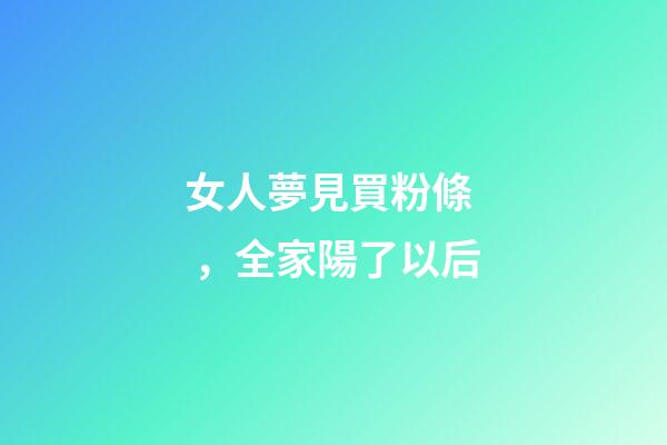 女人夢見買粉條，全家陽了以后
